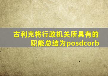 古利克将行政机关所具有的职能总结为posdcorb