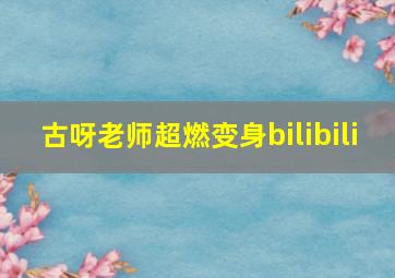 古呀老师超燃变身bilibili