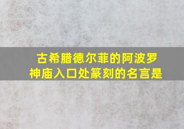 古希腊德尔菲的阿波罗神庙入口处篆刻的名言是