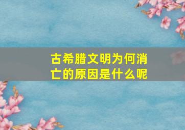 古希腊文明为何消亡的原因是什么呢