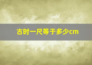 古时一尺等于多少cm