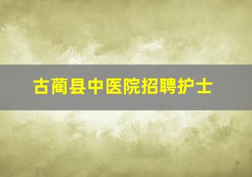 古蔺县中医院招聘护士