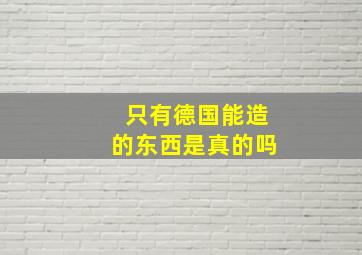 只有德国能造的东西是真的吗