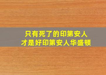 只有死了的印第安人才是好印第安人华盛顿