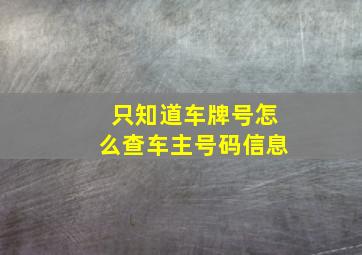 只知道车牌号怎么查车主号码信息