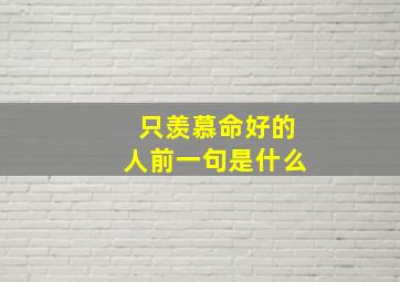 只羡慕命好的人前一句是什么