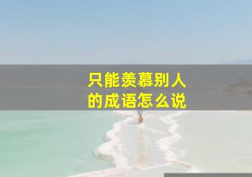 只能羡慕别人的成语怎么说