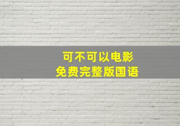 可不可以电影免费完整版国语