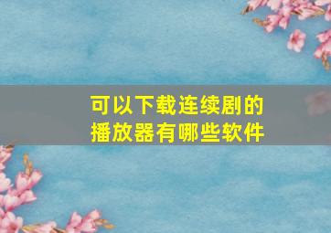 可以下载连续剧的播放器有哪些软件