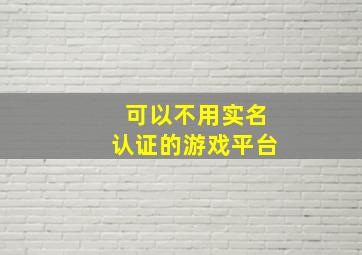 可以不用实名认证的游戏平台