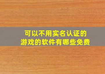 可以不用实名认证的游戏的软件有哪些免费