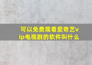 可以免费观看爱奇艺vip电视剧的软件叫什么