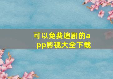 可以免费追剧的app影视大全下载