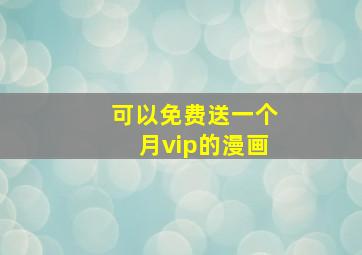 可以免费送一个月vip的漫画