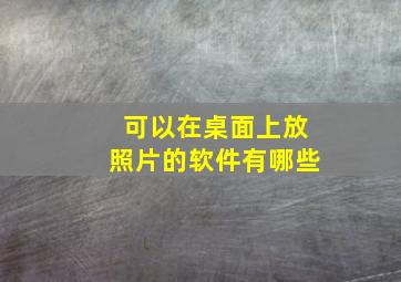 可以在桌面上放照片的软件有哪些