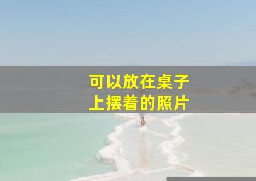 可以放在桌子上摆着的照片