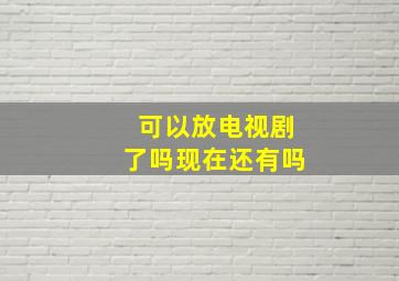 可以放电视剧了吗现在还有吗