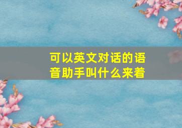 可以英文对话的语音助手叫什么来着