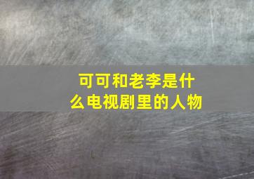 可可和老李是什么电视剧里的人物