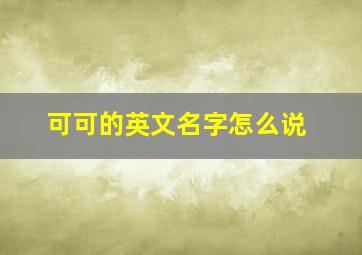 可可的英文名字怎么说