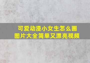 可爱动漫小女生怎么画图片大全简单又漂亮视频