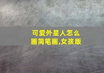 可爱外星人怎么画简笔画,女孩版