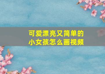 可爱漂亮又简单的小女孩怎么画视频