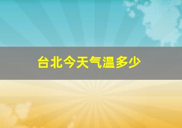 台北今天气温多少