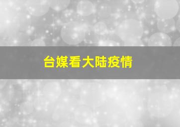 台媒看大陆疫情