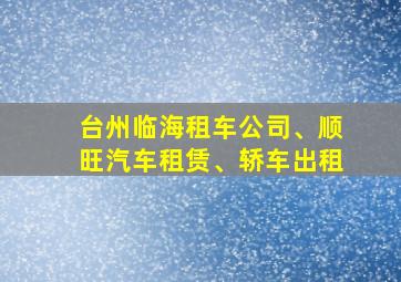 台州临海租车公司、顺旺汽车租赁、轿车出租