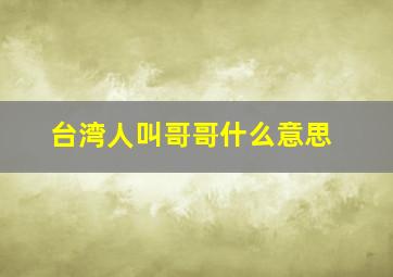 台湾人叫哥哥什么意思