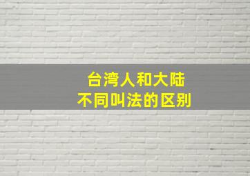 台湾人和大陆不同叫法的区别