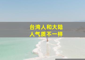 台湾人和大陆人气质不一样