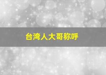 台湾人大哥称呼