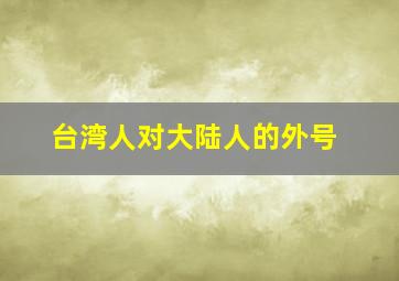 台湾人对大陆人的外号