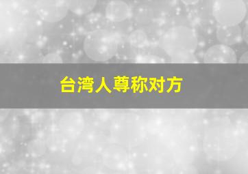 台湾人尊称对方