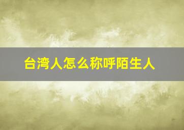 台湾人怎么称呼陌生人