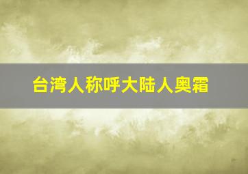 台湾人称呼大陆人奥霜