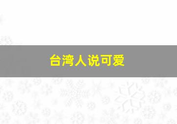 台湾人说可爱