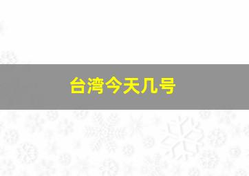 台湾今天几号