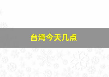 台湾今天几点