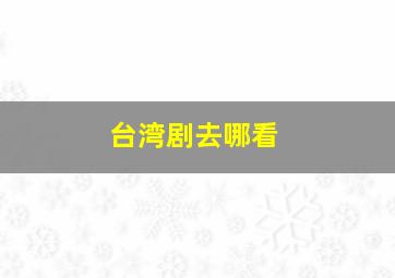 台湾剧去哪看