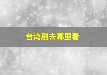 台湾剧去哪里看