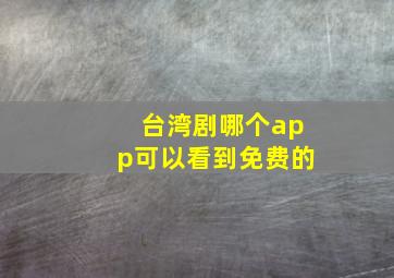 台湾剧哪个app可以看到免费的