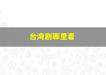 台湾剧哪里看