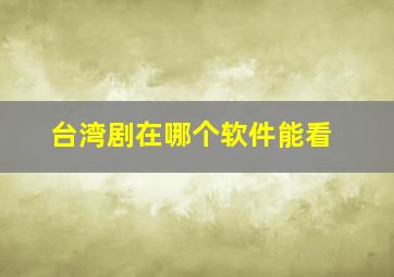 台湾剧在哪个软件能看