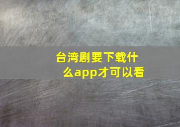 台湾剧要下载什么app才可以看