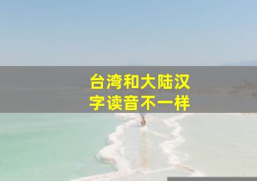 台湾和大陆汉字读音不一样