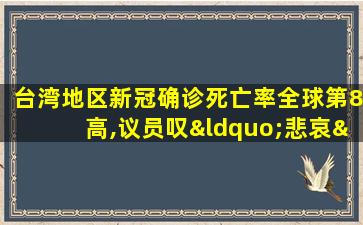 台湾地区新冠确诊死亡率全球第8高,议员叹“悲哀”