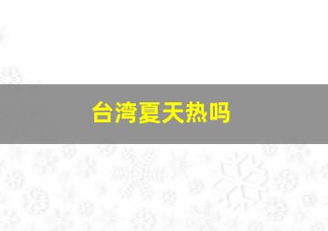 台湾夏天热吗